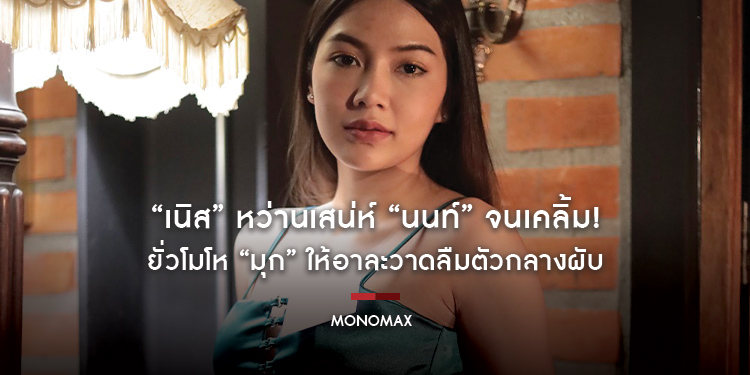 “เนิส” หว่านเสน่ห์ “นนท์” จนเคลิ้ม! ยั่วโมโห “มุก” ให้อาละวาดลืมตัวกลางผับ